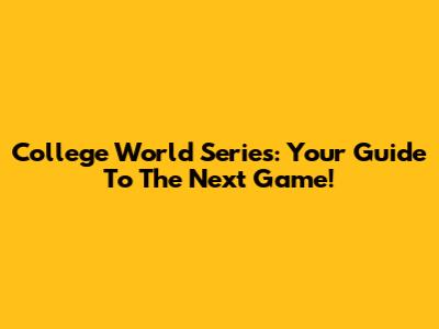 College World Series: Your Guide To The Next Game!