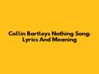 Collin Bartley's 'Nothing' Song: Lyrics And Meaning