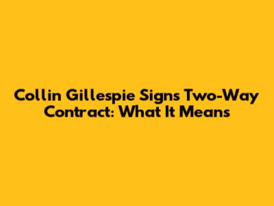 Collin Gillespie Signs Two-Way Contract: What It Means