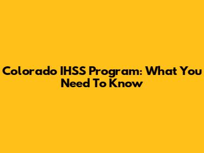 Colorado IHSS Program: What You Need To Know