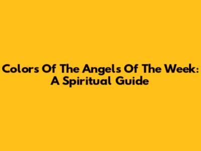 Colors Of The Angels Of The Week: A Spiritual Guide