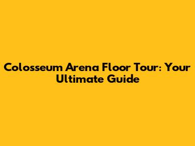 Colosseum Arena Floor Tour: Your Ultimate Guide