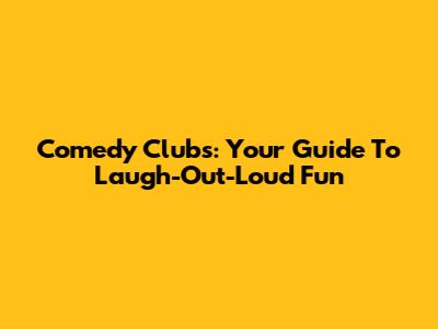 Comedy Clubs: Your Guide To Laugh-Out-Loud Fun
