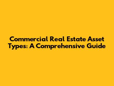 Commercial Real Estate Asset Types: A Comprehensive Guide