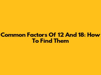 Common Factors Of 12 And 18: How To Find Them