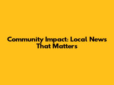 Community Impact: Local News That Matters