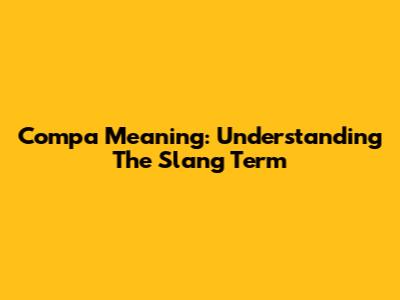 Compa Meaning: Understanding The Slang Term