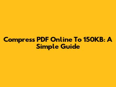 Compress PDF Online To 150KB: A Simple Guide