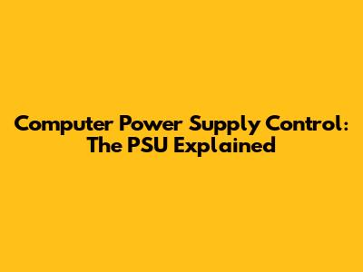 Computer Power Supply Control: The PSU Explained