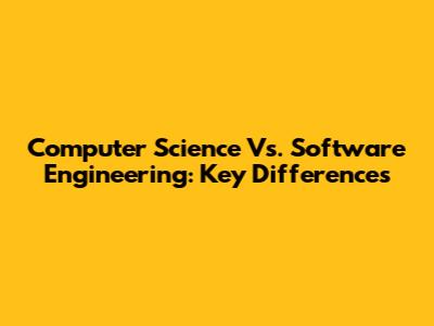 Computer Science Vs. Software Engineering: Key Differences