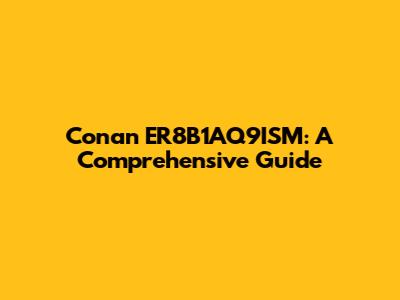 Conan ER8B1AQ9ISM: A Comprehensive Guide