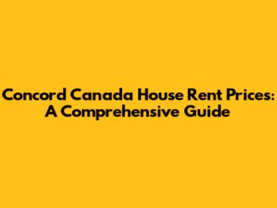 Concord Canada House Rent Prices: A Comprehensive Guide