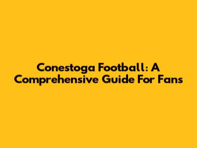 Conestoga Football: A Comprehensive Guide For Fans