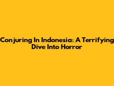 Conjuring In Indonesia: A Terrifying Dive Into Horror