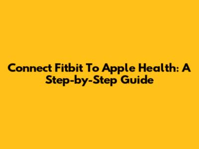 Connect Fitbit To Apple Health: A Step-by-Step Guide