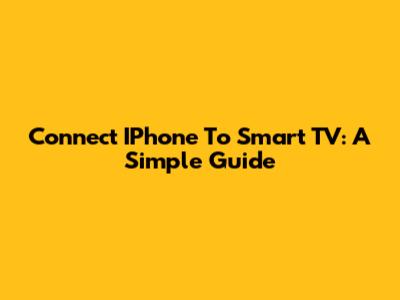 Connect IPhone To Smart TV: A Simple Guide