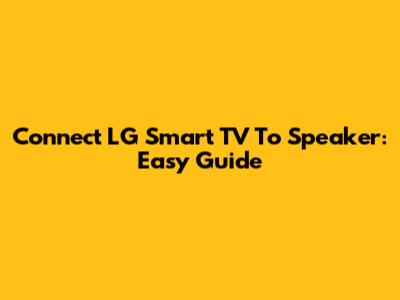 Connect LG Smart TV To Speaker: Easy Guide