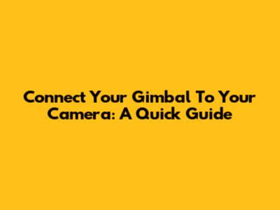 Connect Your Gimbal To Your Camera: A Quick Guide
