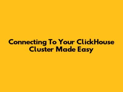 Connecting To Your ClickHouse Cluster Made Easy