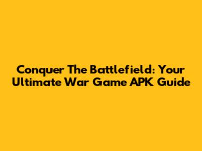 Conquer The Battlefield: Your Ultimate War Game APK Guide