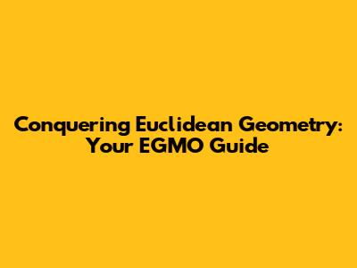 Conquering Euclidean Geometry: Your EGMO Guide