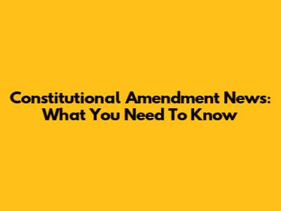 Constitutional Amendment News: What You Need To Know