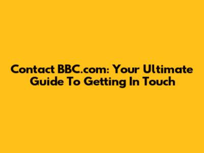 Contact BBC.com: Your Ultimate Guide To Getting In Touch