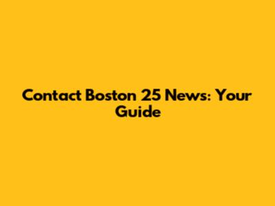 Contact Boston 25 News: Your Guide