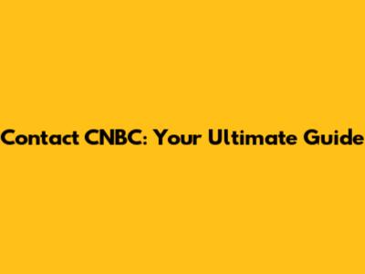 Contact CNBC: Your Ultimate Guide