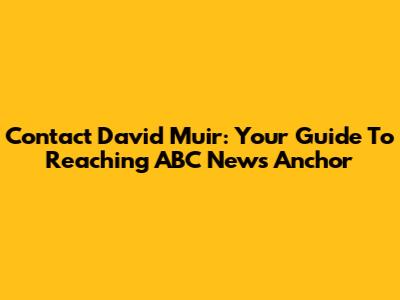Contact David Muir: Your Guide To Reaching ABC News Anchor