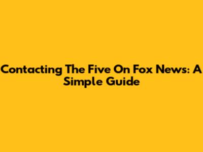 Contacting The Five On Fox News: A Simple Guide
