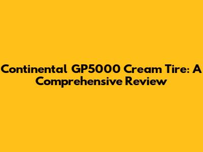 Continental GP5000 Cream Tire: A Comprehensive Review
