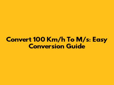 Convert 100 Km/h To M/s: Easy Conversion Guide