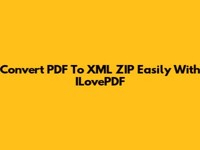Convert PDF To XML ZIP Easily With ILovePDF