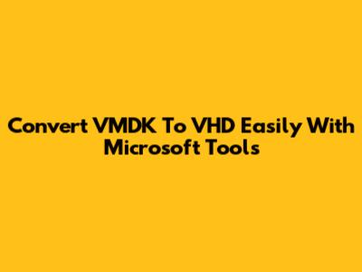 Convert VMDK To VHD Easily With Microsoft Tools