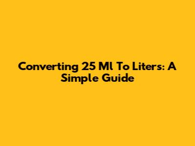 Converting 25 Ml To Liters: A Simple Guide