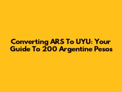 Converting ARS To UYU: Your Guide To 200 Argentine Pesos