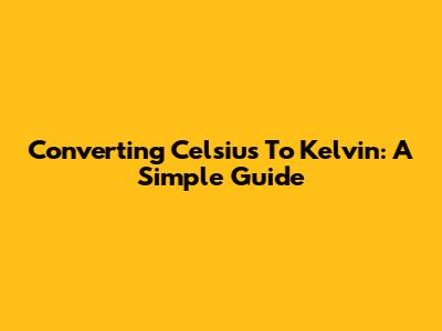 Converting Celsius To Kelvin: A Simple Guide