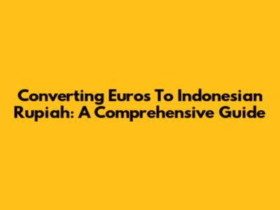 Converting Euros To Indonesian Rupiah: A Comprehensive Guide