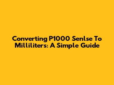 Converting P1000 Senlse To Milliliters: A Simple Guide