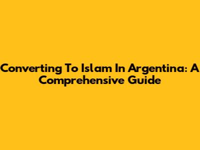 Converting To Islam In Argentina: A Comprehensive Guide
