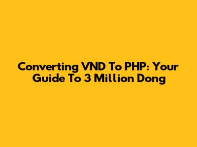 Converting VND To PHP: Your Guide To 3 Million Dong