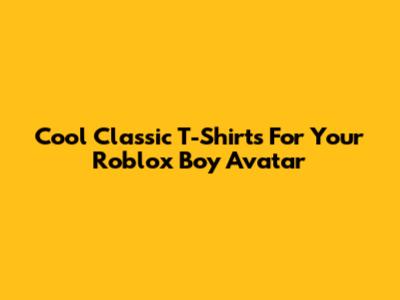 Cool Classic T-Shirts For Your Roblox Boy Avatar
