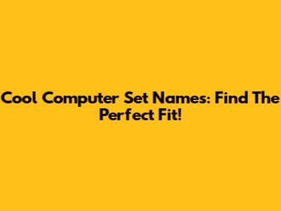 Cool Computer Set Names: Find The Perfect Fit!