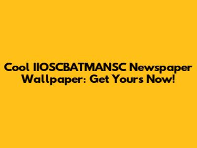 Cool IIOSCBATMANSC Newspaper Wallpaper: Get Yours Now!