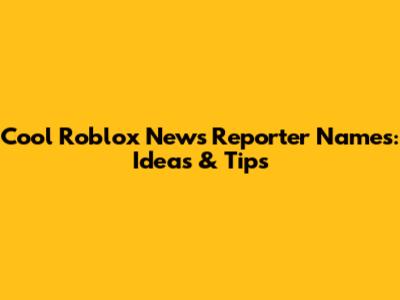 Cool Roblox News Reporter Names: Ideas & Tips