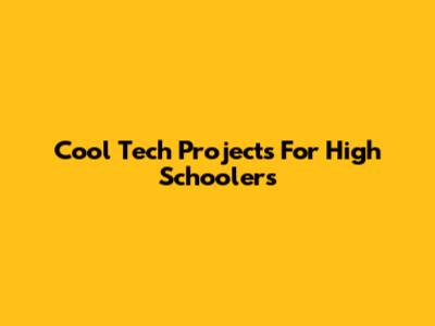 Cool Tech Projects For High Schoolers