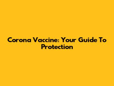 Corona Vaccine: Your Guide To Protection