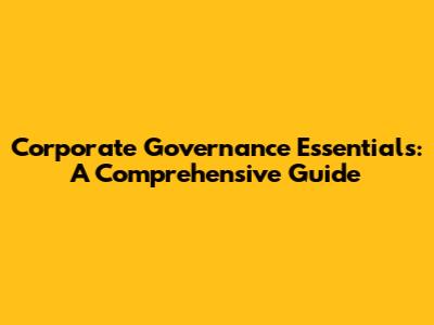 Corporate Governance Essentials: A Comprehensive Guide