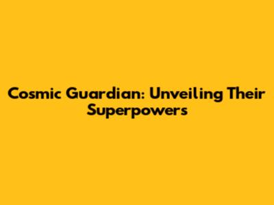 Cosmic Guardian: Unveiling Their Superpowers